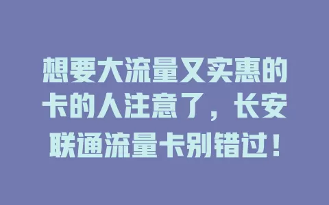 想要大流量又实惠的卡的人注意了，长安联通流量卡别错过！