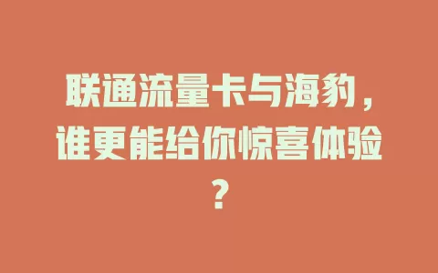 联通流量卡与海豹，谁更能给你惊喜体验？