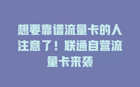想要靠谱流量卡的人注意了！联通自营流量卡来袭