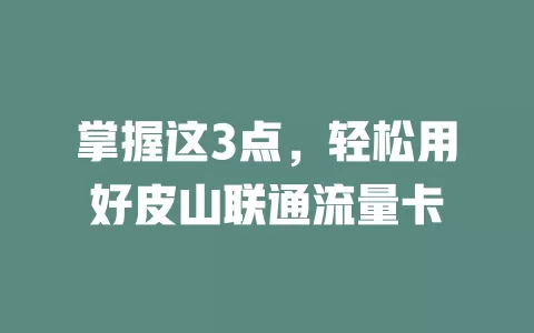 掌握这3点，轻松用好皮山联通流量卡