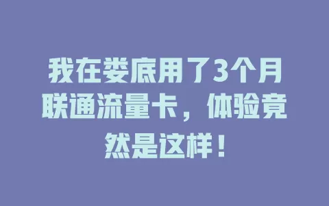 我在娄底用了3个月联通流量卡，体验竟然是这样！