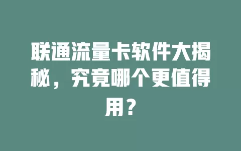 联通流量卡软件大揭秘，究竟哪个更值得用？