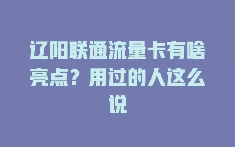 辽阳联通流量卡有啥亮点？用过的人这么说