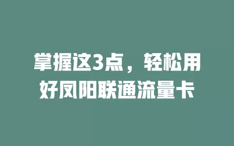 掌握这3点，轻松用好凤阳联通流量卡