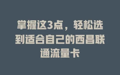 掌握这3点，轻松选到适合自己的西昌联通流量卡