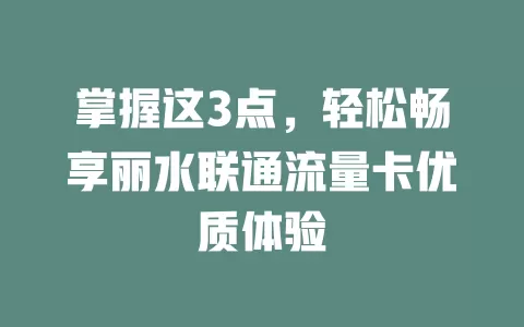 掌握这3点，轻松畅享丽水联通流量卡优质体验