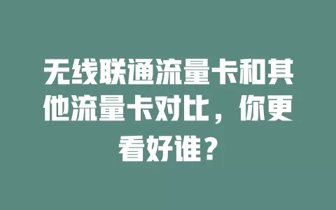 无线联通流量卡和其他流量卡对比，你更看好谁？