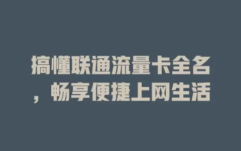 搞懂联通流量卡全名，畅享便捷上网生活