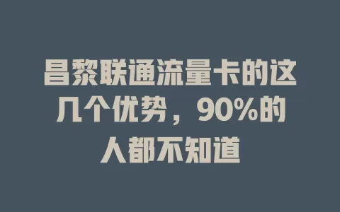 昌黎联通流量卡的这几个优势，90%的人都不知道
