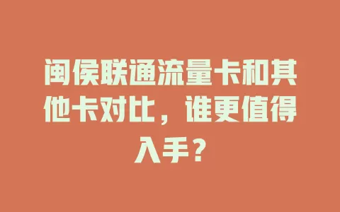 闽侯联通流量卡和其他卡对比，谁更值得入手？