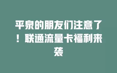 平泉的朋友们注意了！联通流量卡福利来袭