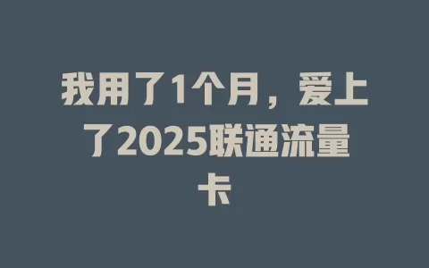 我用了1个月，爱上了2025联通流量卡