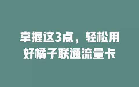 掌握这3点，轻松用好橘子联通流量卡
