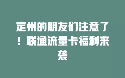 定州的朋友们注意了！联通流量卡福利来袭