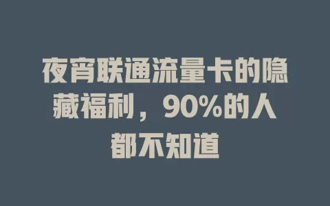 夜宵联通流量卡的隐藏福利，90%的人都不知道