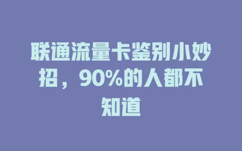 联通流量卡鉴别小妙招，90%的人都不知道
