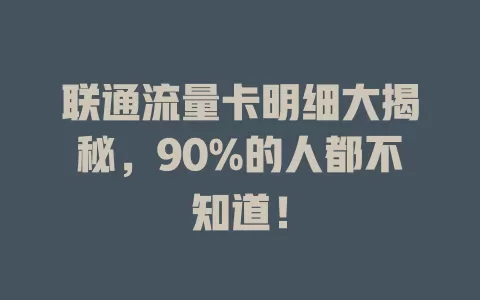 联通流量卡明细大揭秘，90%的人都不知道！