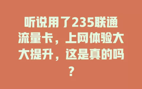 听说用了235联通流量卡，上网体验大大提升，这是真的吗？