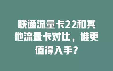 联通流量卡22和其他流量卡对比，谁更值得入手？