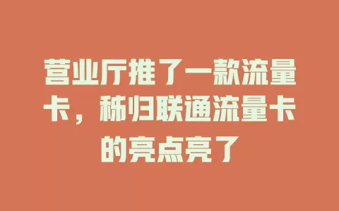 营业厅推了一款流量卡，秭归联通流量卡的亮点亮了
