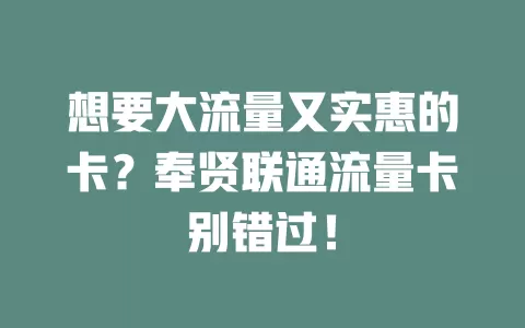 想要大流量又实惠的卡？奉贤联通流量卡别错过！