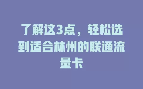 了解这3点，轻松选到适合林州的联通流量卡