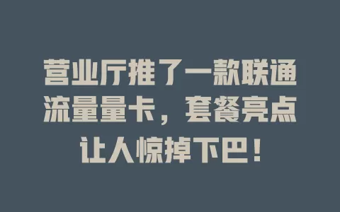营业厅推了一款联通流量量卡，套餐亮点让人惊掉下巴！