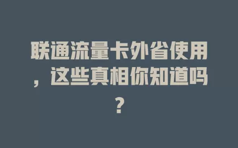 联通流量卡外省使用，这些真相你知道吗？