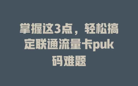 掌握这3点，轻松搞定联通流量卡puk码难题