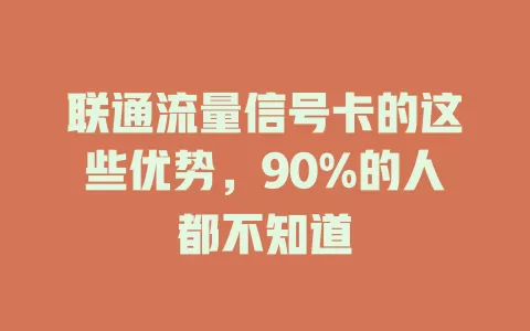 联通流量信号卡的这些优势，90%的人都不知道