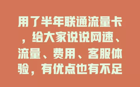 用了半年联通流量卡，给大家说说网速、流量、费用、客服体验，有优点也有不足，看看适不适合你