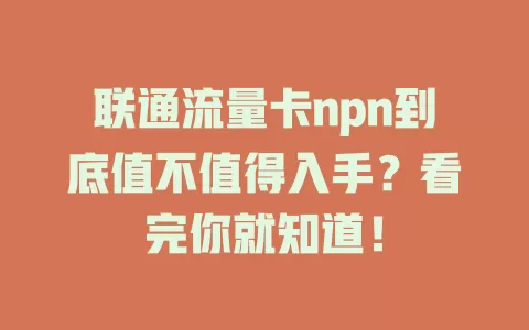 联通流量卡npn到底值不值得入手？看完你就知道！