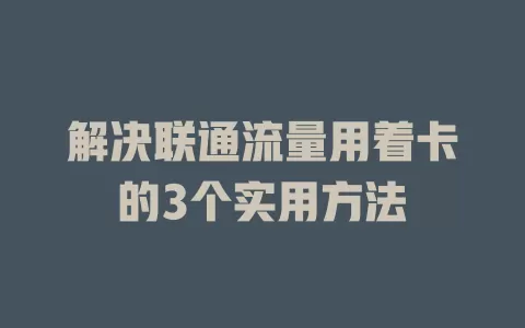 解决联通流量用着卡的3个实用方法