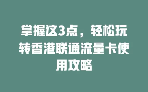 掌握这3点，轻松玩转香港联通流量卡使用攻略