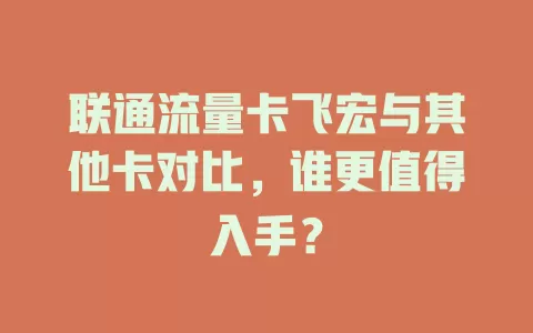 联通流量卡飞宏与其他卡对比，谁更值得入手？