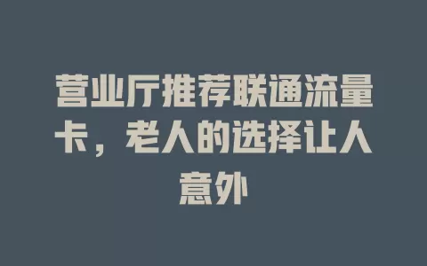 营业厅推荐联通流量卡，老人的选择让人意外