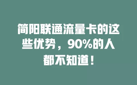 简阳联通流量卡的这些优势，90%的人都不知道！
