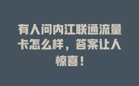 有人问内江联通流量卡怎么样，答案让人惊喜！