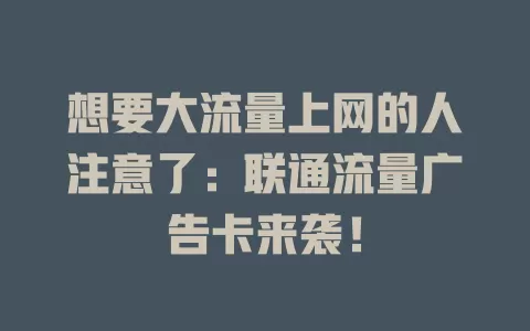 想要大流量上网的人注意了：联通流量广告卡来袭！
