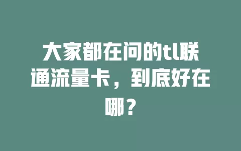大家都在问的tl联通流量卡，到底好在哪？