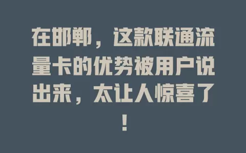 在邯郸，这款联通流量卡的优势被用户说出来，太让人惊喜了！