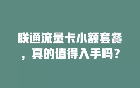 联通流量卡小额套餐，真的值得入手吗？