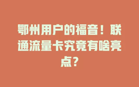 鄂州用户的福音！联通流量卡究竟有啥亮点？