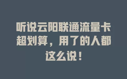 听说云阳联通流量卡超划算，用了的人都这么说！