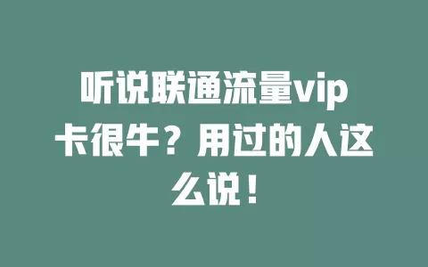 听说联通流量vip卡很牛？用过的人这么说！