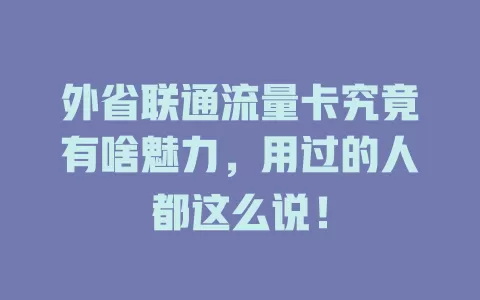 外省联通流量卡究竟有啥魅力，用过的人都这么说！