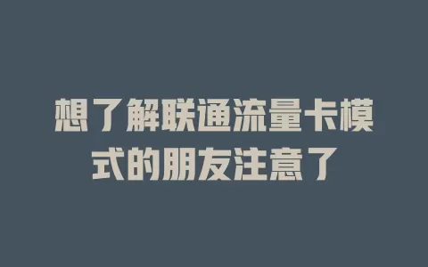 想了解联通流量卡模式的朋友注意了