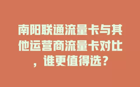 南阳联通流量卡与其他运营商流量卡对比，谁更值得选？