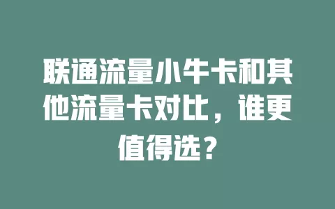 联通流量小牛卡和其他流量卡对比，谁更值得选？