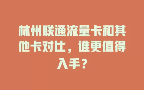 林州联通流量卡和其他卡对比，谁更值得入手？